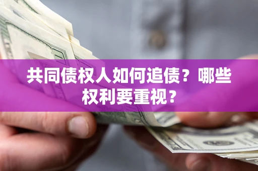 济南共同债权人如何追债？哪些权利要重视？