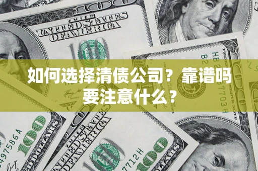 济南如何选择清债公司？靠谱吗要注意什么？