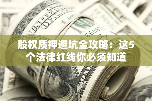 济南股权质押避坑全攻略：这5个法律红线你必须知道