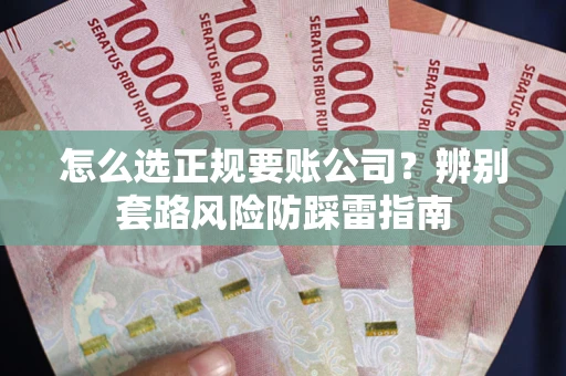 济南怎么选正规要账公司？辨别套路风险防踩雷指南