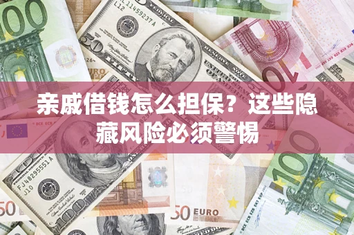 济南亲戚借钱怎么担保？这些隐藏风险必须警惕