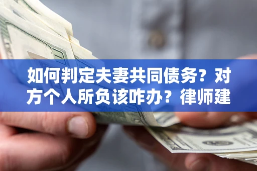 济南如何判定夫妻共同债务？对方个人所负该咋办？律师建议