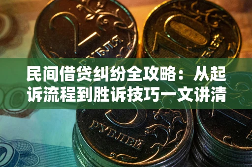 济南民间借贷纠纷全攻略：从起诉流程到胜诉技巧一文讲清