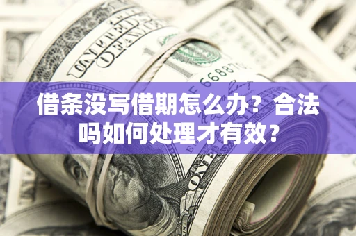 济南借条没写借期怎么办？合法吗如何处理才有效？