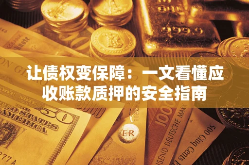 济南让债权变保障：一文看懂应收账款质押的安全指南