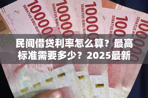 济南民间借贷利率怎么算？最高标准需要多少？2025最新避坑指南