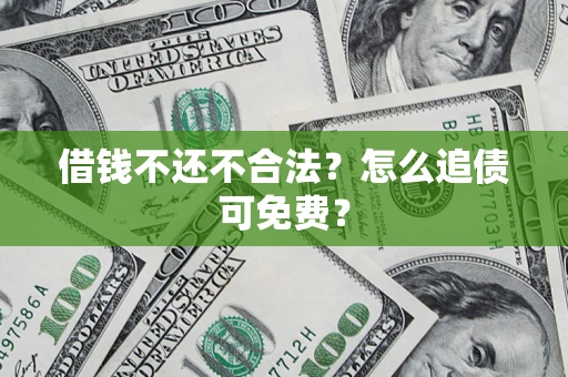 济南借钱不还不合法？怎么追债可免费？