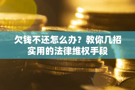 济南欠钱不还怎么办？教你几招实用的法律维权手段