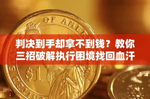 济南判决到手却拿不到钱？教你三招破解执行困境找回血汗钱