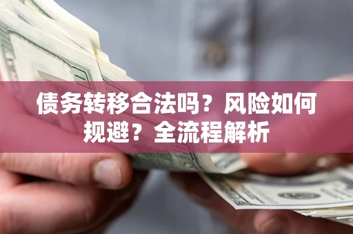 济南债务转移合法吗？风险如何规避？全流程解析