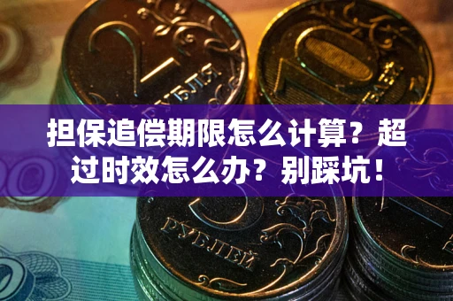 济南担保追偿期限怎么计算？超过时效怎么办？别踩坑！