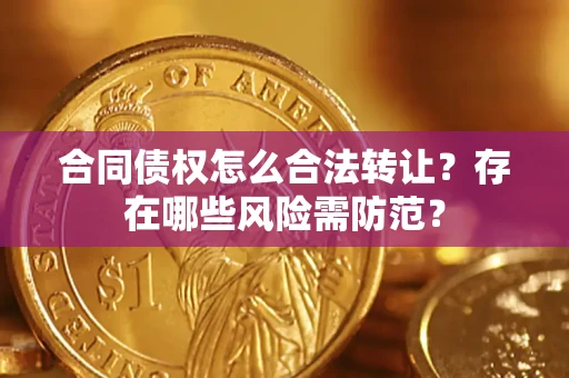 济南合同债权怎么合法转让？存在哪些风险需防范？