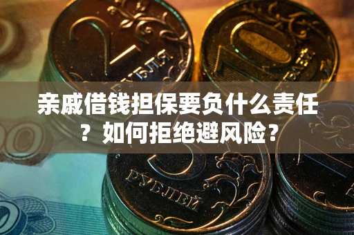 济南亲戚借钱担保要负什么责任？如何拒绝避风险？