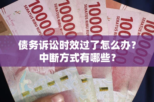 济南债务诉讼时效过了怎么办？中断方式有哪些？