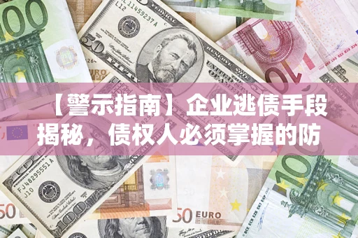 济南【警示指南】企业逃债手段揭秘，债权人必须掌握的防坑宝典