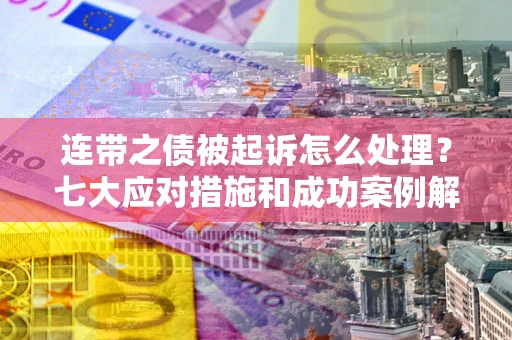 济南连带之债被起诉怎么处理？七大应对措施和成功案例解析