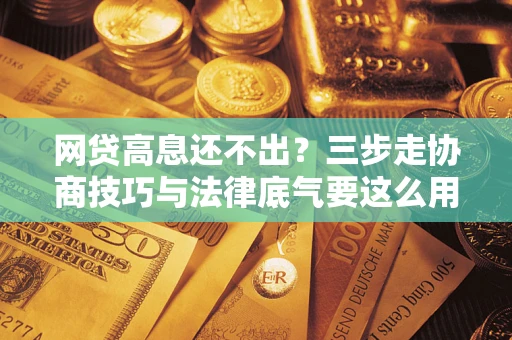 济南网贷高息还不出？三步走协商技巧与法律底气要这么用