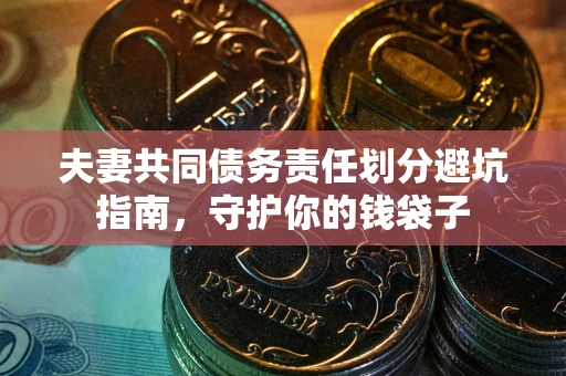 济南夫妻共同债务责任划分避坑指南，守护你的钱袋子