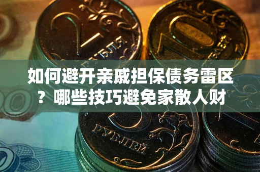 济南如何避开亲戚担保债务雷区？哪些技巧避免家散人财