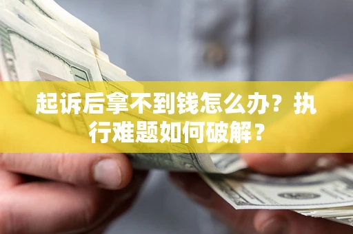 济南起诉后拿不到钱怎么办?执行难题如何破解? 济南起诉后拿不到钱怎么办?执行难题如何破解?
