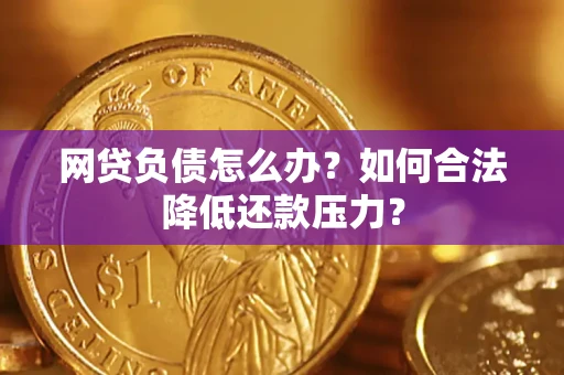 济南网贷负债怎么办？如何合法降低还款压力？