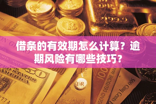 济南借条的有效期怎么计算？逾期风险有哪些技巧？