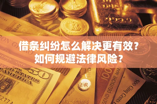 济南借条纠纷怎么解决更有效？如何规避法律风险？