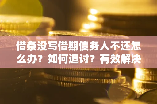 济南借条没写借期债务人不还怎么办？如何追讨？有效解决方案！