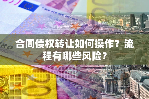 济南合同债权转让如何操作？流程有哪些风险？