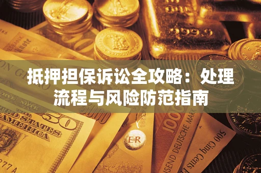 济南抵押担保诉讼全攻略：处理流程与风险防范指南