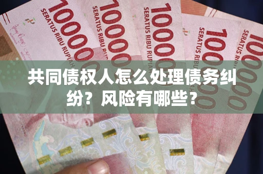 济南共同债权人怎么处理债务纠纷？风险有哪些？