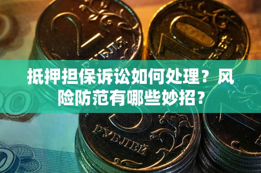 济南抵押担保诉讼如何处理？风险防范有哪些妙招？