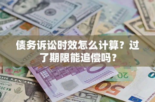 济南债务诉讼时效怎么计算？过了期限能追偿吗？