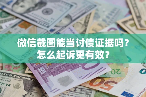济南微信截图能当讨债证据吗？怎么起诉更有效？