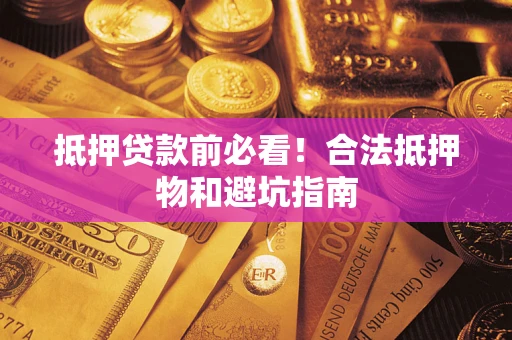 济南抵押贷款前必看！合法抵押物和避坑指南