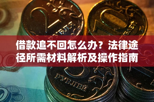 济南借款追不回怎么办?法律途径所需材料解析及操作指南 济南借款追不回怎么办?法律途径所需材料解析及操作指南