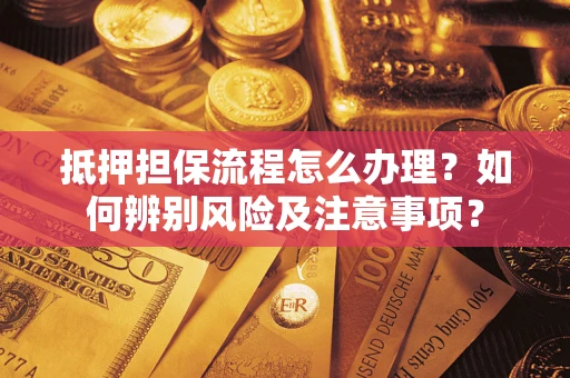 济南抵押担保流程怎么办理？如何辨别风险及注意事项？