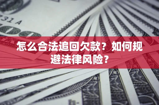 济南怎么合法追回欠款？如何规避法律风险？