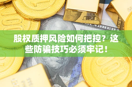 济南股权质押风险如何把控？这些防骗技巧必须牢记！