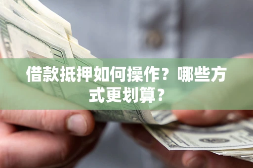 济南借款抵押如何操作？哪些方式更划算？