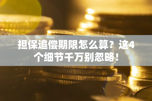 济南担保追偿期限怎么算?这4个细节千万别忽略! 济南担保追偿期限怎么算?这4个细节千万别忽略!