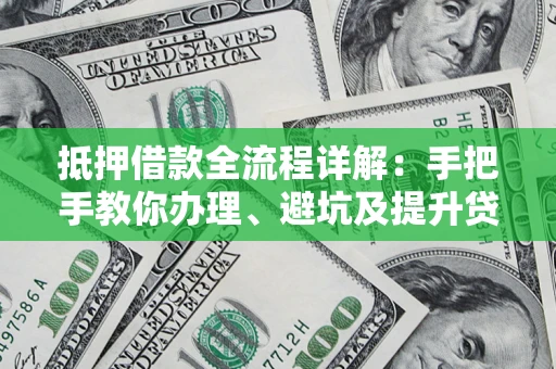 济南抵押借款全流程详解：手把手教你办理、避坑及提升贷款额度