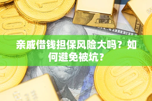 济南亲戚借钱担保风险大吗？如何避免被坑？