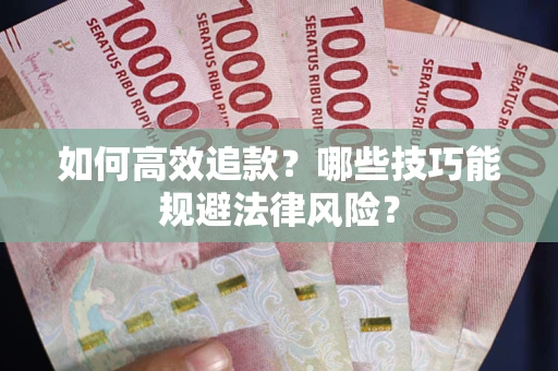济南如何高效追款？哪些技巧能规避法律风险？