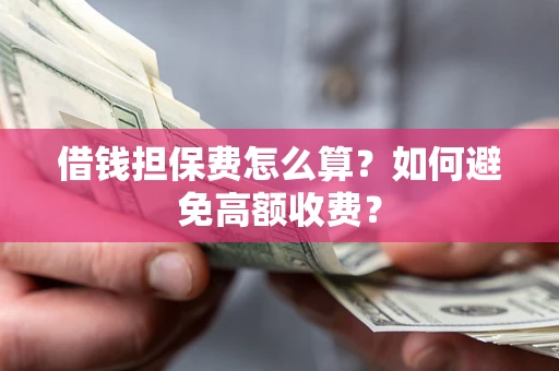 济南借钱担保费怎么算？如何避免高额收费？
