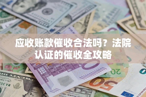 济南应收账款催收合法吗？法院认证的催收全攻略