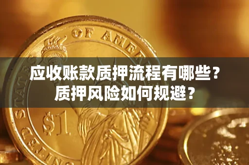 济南应收账款质押流程有哪些？质押风险如何规避？