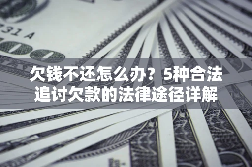 济南欠钱不还怎么办？5种合法追讨欠款的法律途径详解