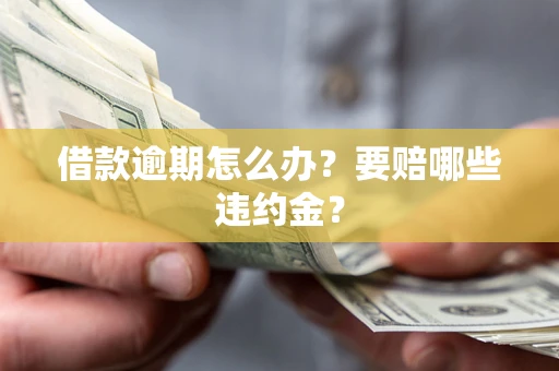 济南借款逾期怎么办？要赔哪些违约金？
