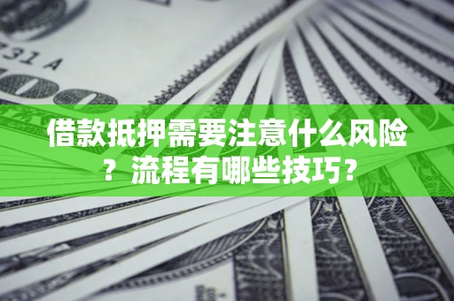 济南借款抵押需要注意什么风险？流程有哪些技巧？